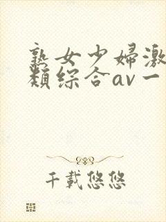 熟女少妇激情另类综合av一区二区三区