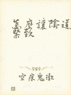 怎么让阴道保持紧致