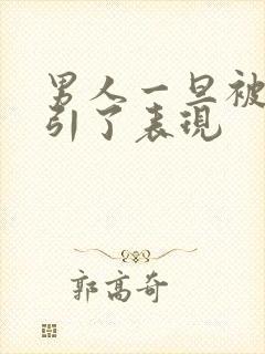 男人一旦被你吸引了表现