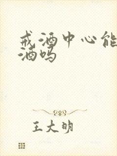 戒酒中心能戒掉酒吗