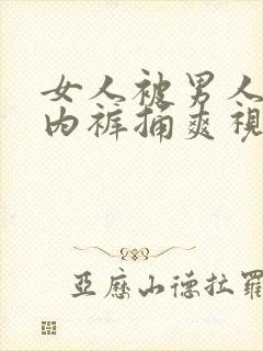 女人被男人扒开内裤捅爽视频免费看