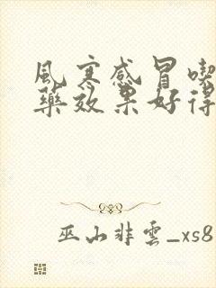 风寒感冒吃什么药效果好得快