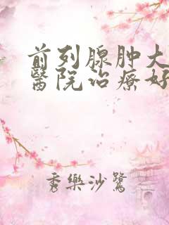 前列腺肿大哪家医院治疗好