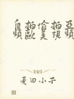 自拍偷拍亚洲视频欧美视频