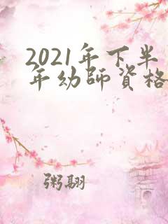 2021年下半年幼师资格证报名和考试时间