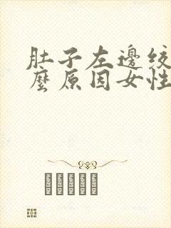 肚子左边绞痛什么原因女性