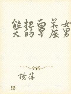 能把白羊女宠上天的星座男