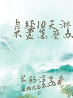 月经10天淋漓不尽怎么办