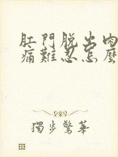 肛门脱出肉球疼痛难忍怎么办