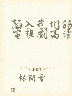 陷入我们的热恋电视剧高清免费观看