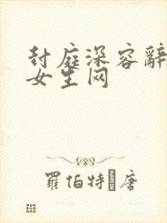 封庭深容辞纵横女生网