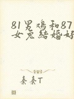 81男鸡和87女兔结婚好不好