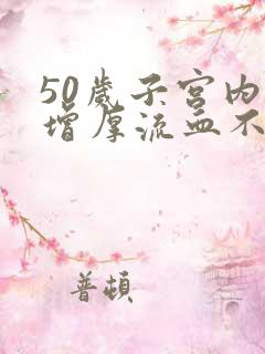 50岁子宫内膜增厚流血不止怎么办