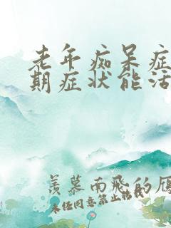 老年痴呆症最晚期症状能活几年