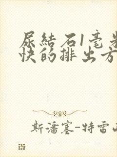 尿结石1毫米最快的排出方法