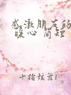 感激朋友的话语 暖心 简短