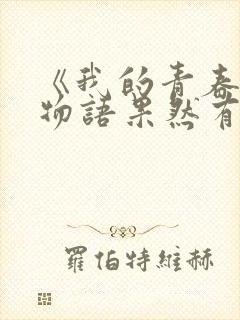 《我的青春恋爱物语果然有问题》