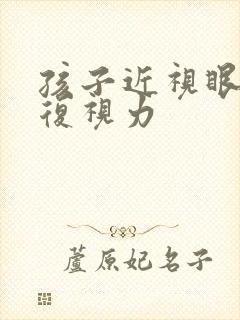 孩子近视眼想恢复视力