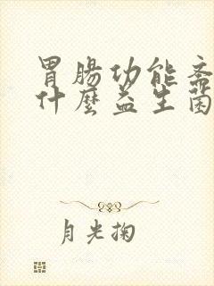 胃肠功能紊乱吃什么益生菌调理