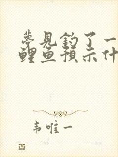 梦见钓了一条大鲤鱼预示什么