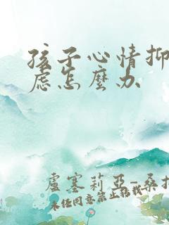 孩子心情抑郁焦虑怎么办