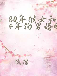 80年猴女和94年狗男婚配