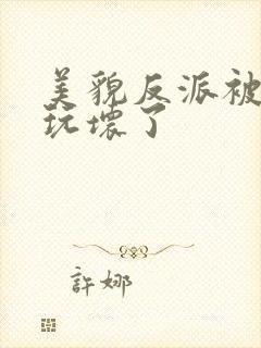 美貌反派被炮灰玩坏了