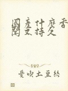 国产什么香水好闻又持久