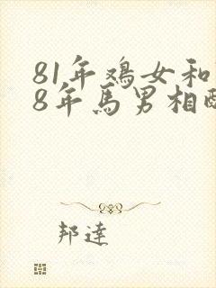 81年鸡女和78年马男相配婚姻如何