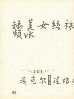 舔美女丝袜脚视频vk