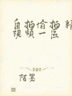 自拍偷拍 精品视频一区