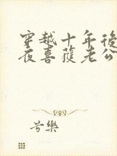 穿越十年后跨年夜喜获老公和萌娃短剧