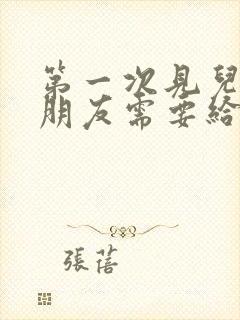 第一次见儿子女朋友需要给见面礼吗