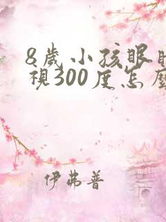 8岁小孩眼睛近视300度怎么办