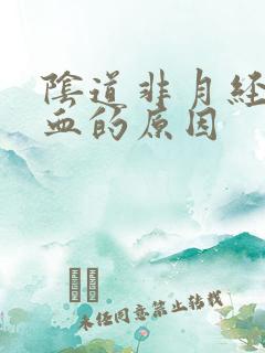 阴道非月经期出血的原因