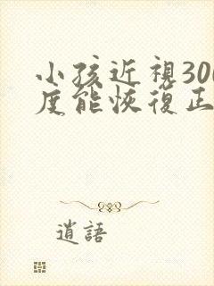 小孩近视300度能恢复正常吗