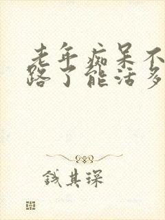 老年痴呆不会走路了能活多久