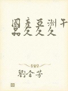 国产亚洲午夜精品久久久