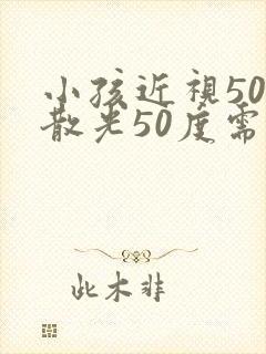 小孩近视50度散光50度需要配眼镜吗?