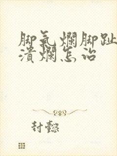 脚气烂脚趾缝痒溃烂怎治