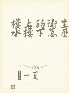 楼上的卫生间漏水楼下怎么解决