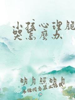 小孩心理脆弱爱哭怎么办