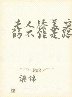 老人膝盖突然疼的不能走路