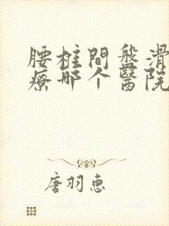 腰椎间盘滑脱治疗哪个医院好