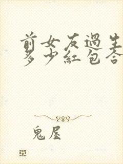 前女友过生日发多少红包合适