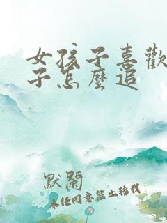 女孩子喜欢女孩子怎么追