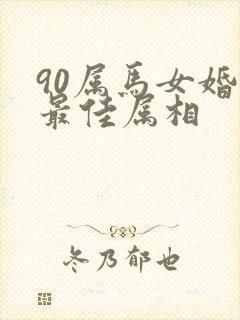 90属马女婚配最佳属相