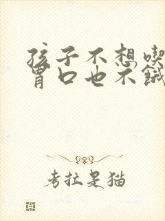 孩子不想吃饭没胃口也不饿