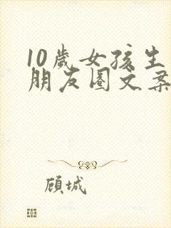 10岁女孩生日朋友圈文案