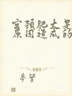 宫颈肥大是什么原因造成的